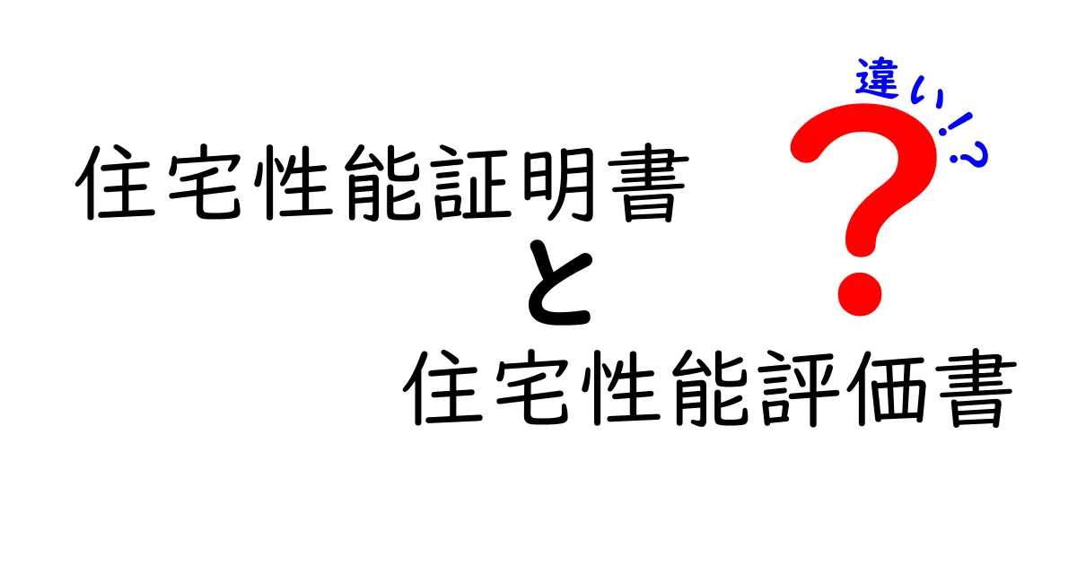住宅性能証明書と住宅性能評価書の違いとは？わかりやすく徹底解説！