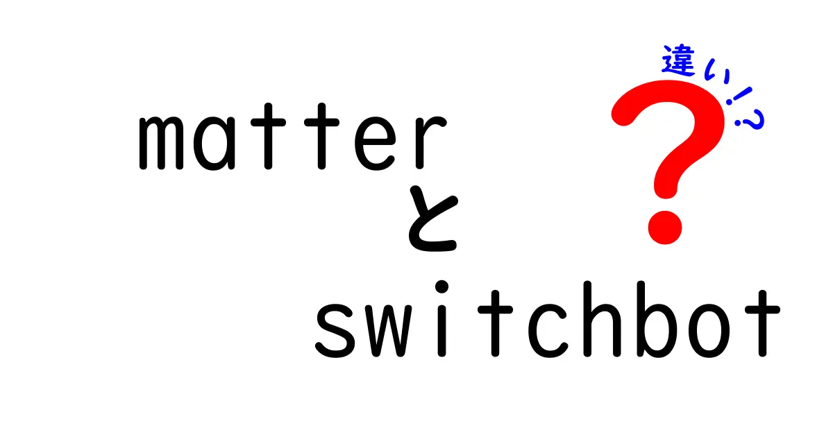 matterとSwitchBotの違いを徹底比較!スマートホーム選びを失敗しないための決定版ガイド