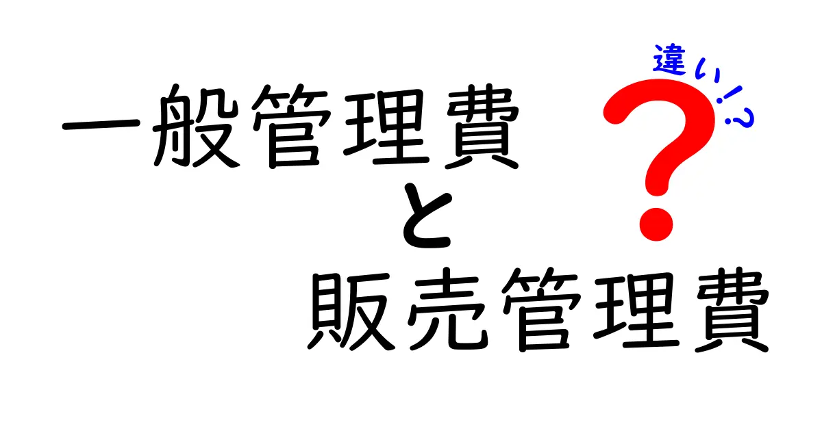 一般管理費と販売管理費の違いを徹底解説!中学生にも分かる実務のポイントと財務の読み方