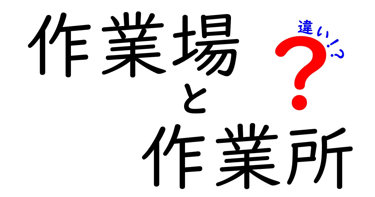 作業場と作業所の違いを徹底解説|意味・使い分け・法的区別を中学生でもわかる図解つき