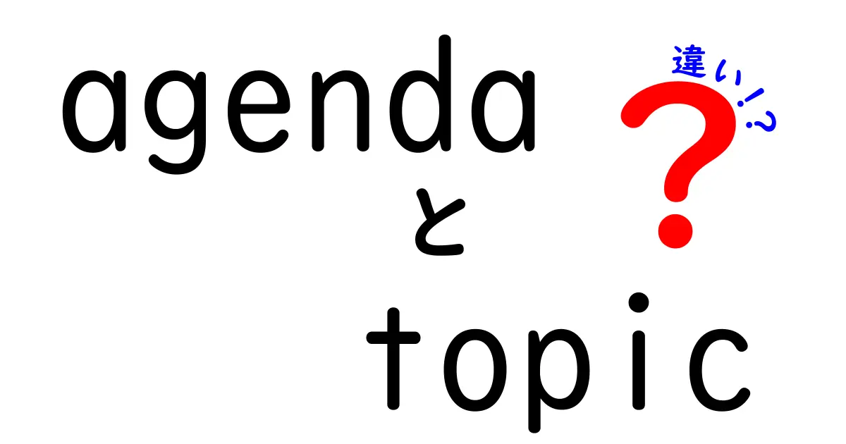 agendaとtopicの違いを徹底解説！使い分けのコツと実例