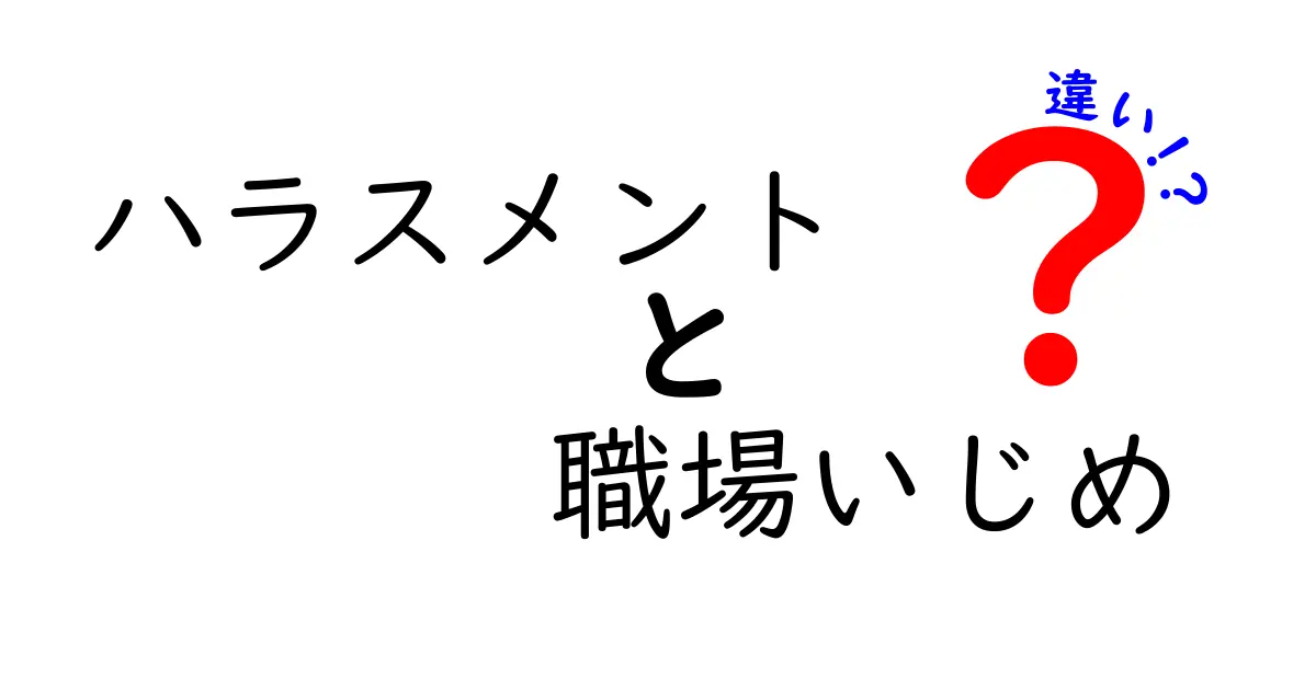 ハラスメントと職場いじめの違いを徹底解説！混同しがちなポイントと実践的な対処法