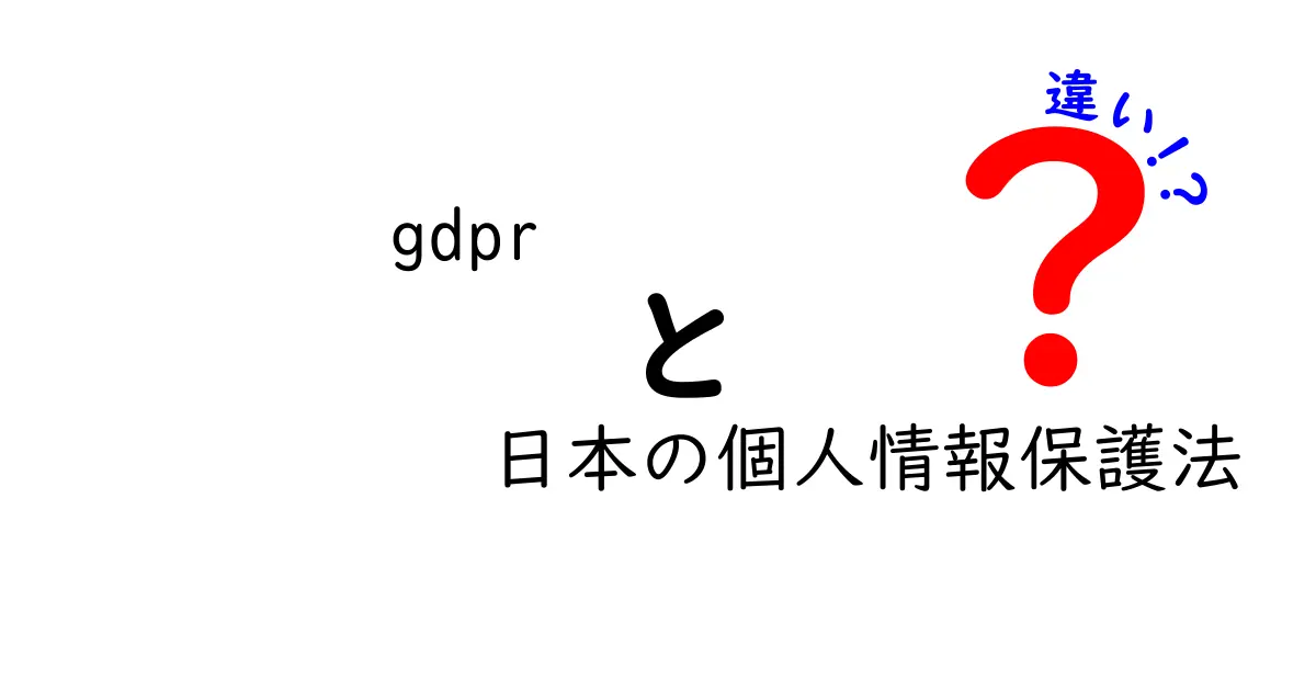 GDPRと日本の個人情報保護法の違いをわかりやすく解説!中学生でも理解できるポイントとは?