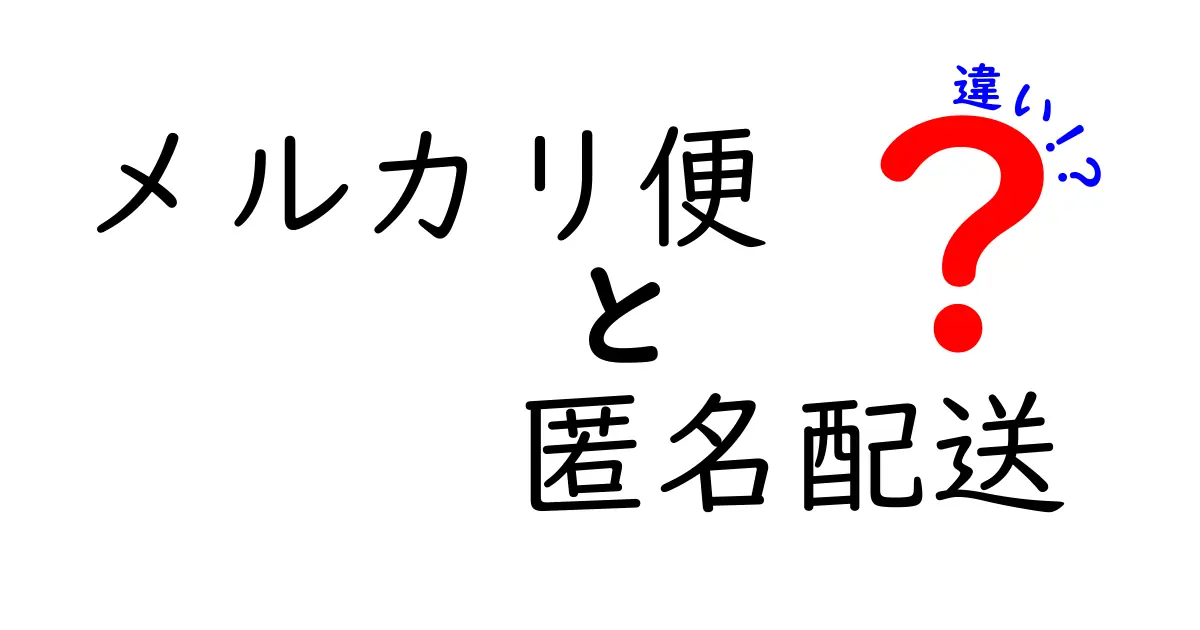 メルカリ便と匿名配送の違いを徹底解説!初心者でもわかる安心取引のポイント