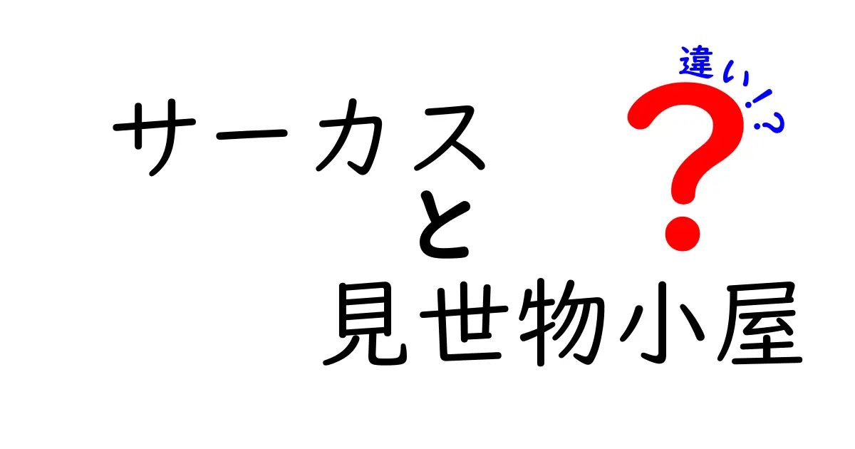 サーカスと見世物小屋の違いを徹底解説 – 歴史と文化の視点から分かりやすく解説