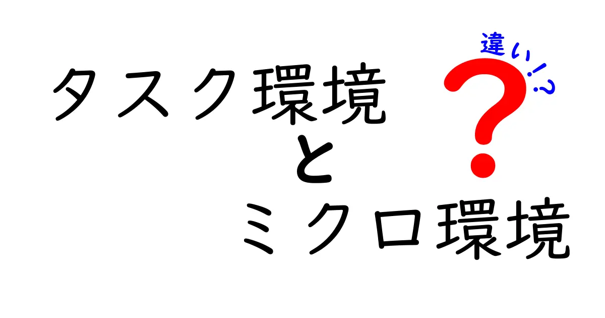タスク環境とミクロ環境の違いを完全図解｜ビジネス現場で役立つ比較ガイド