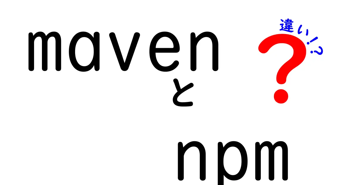 MavenとNPMの違いを徹底比較：JavaとJavaScriptのビルド管理の基本を押さえよう