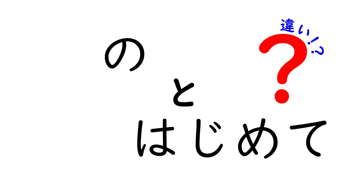 【完全解説】の・はじめて・違いの3つのポイントを徹底比較!中学生にも分かる使い分け入門