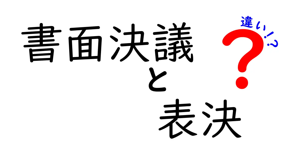 書面決議・表決の違いを徹底解説！誰が決めるのか、いつ使うのか？中学生にも分かる実務ガイド