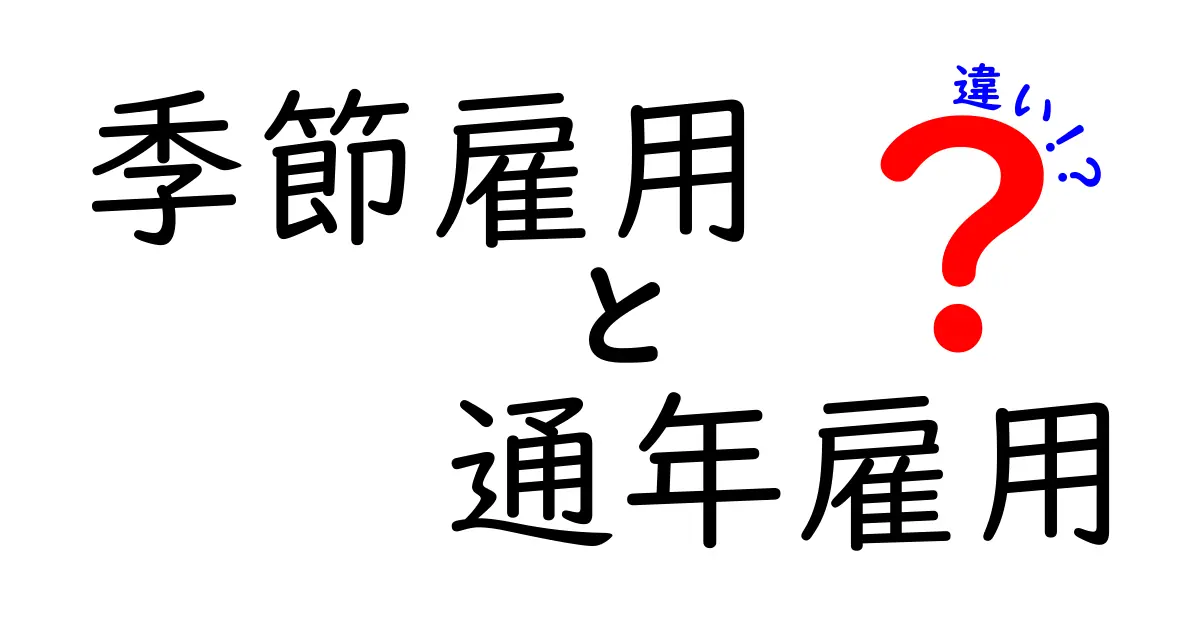 季節雇用と通年雇用の違いをわかりやすく解説！中学生にも伝わる基礎知識