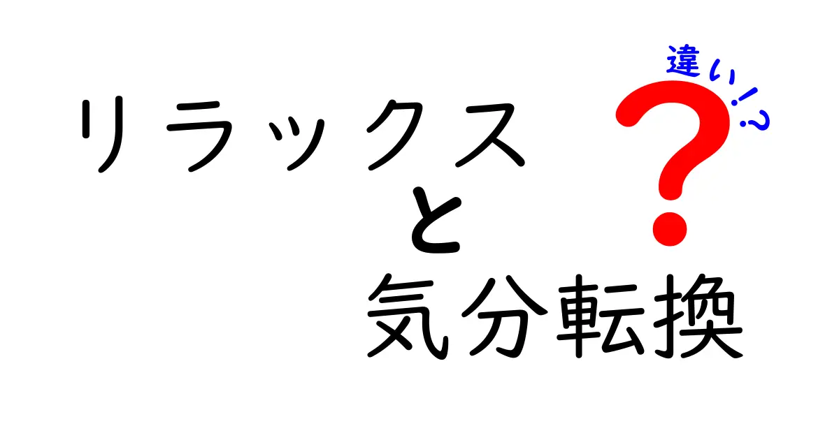 リラックスと気分転換の違いとは？疲れを取る効果的な方法をわかりやすく解説！