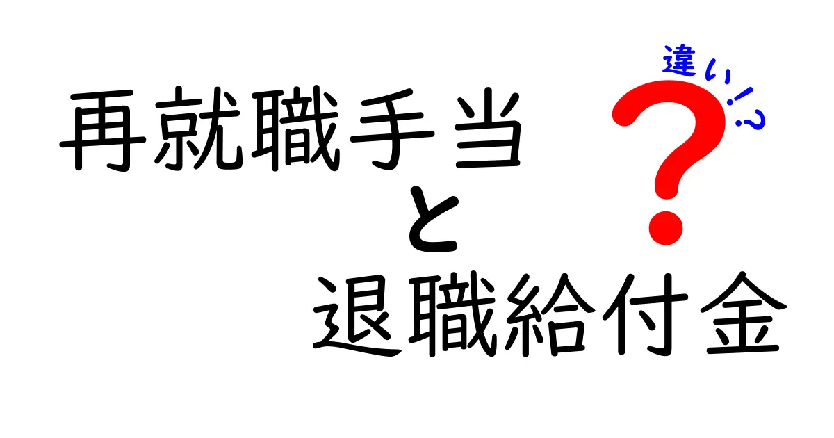 再就職手当と退職給付金の違いとは?わかりやすく徹底解説!