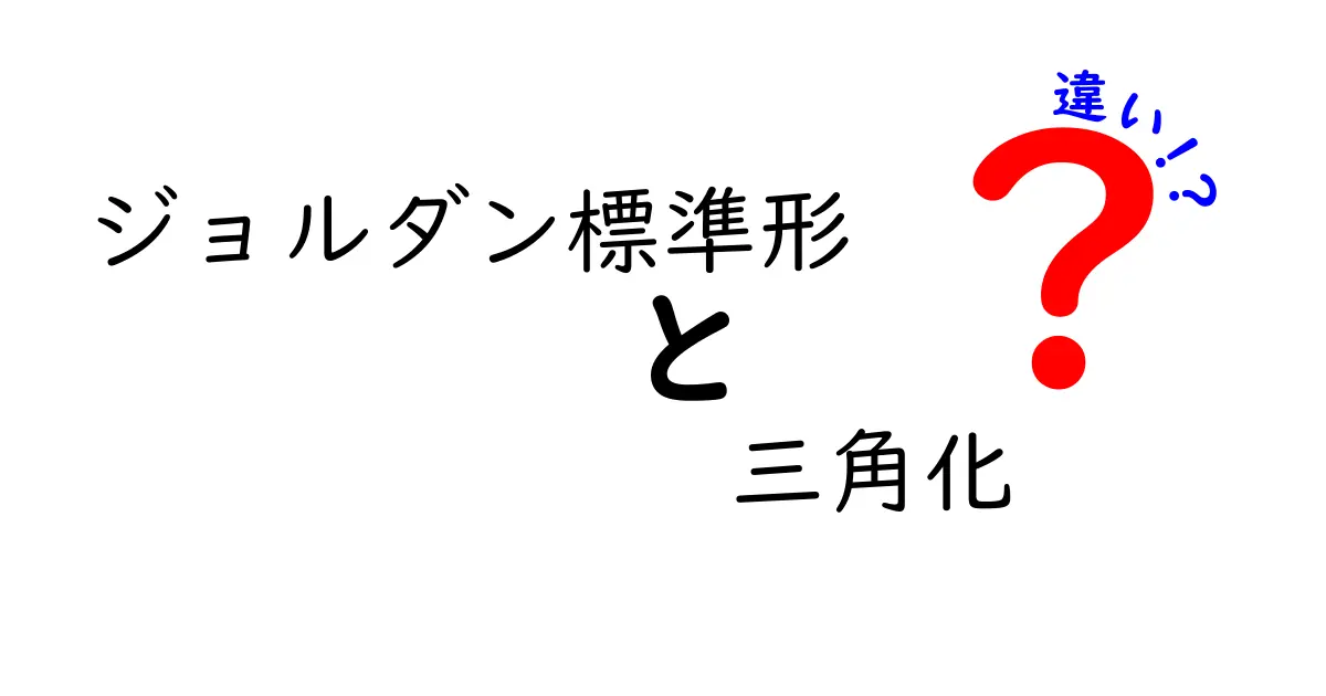 ジョルダン標準形と三角化の違いを徹底解説!クリックしたくなるポイントを押さえよう
