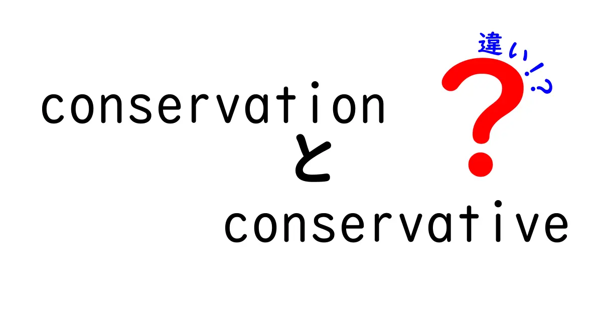 conservationとconservativeの違いを分かりやすく徹底解説!意味・使い方・例文まで