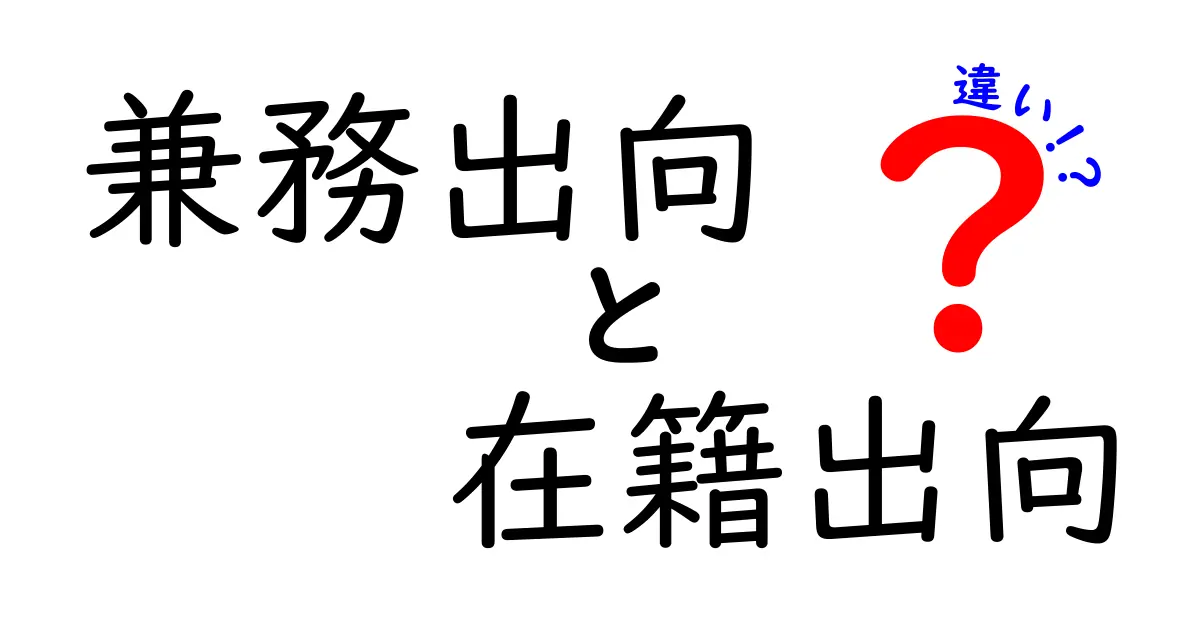 兼務出向と在籍出向の違いを徹底解説｜企業の人材配置を賢く使い分けるポイント