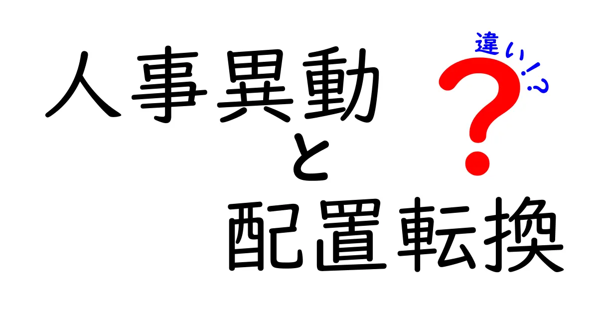 人事異動と配置転換の違いを徹底解説:意味・目的・実務のポイントをわかりやすく解説