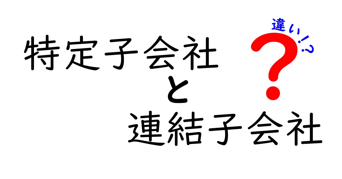 特定子会社と連結子会社の違いをわかりやすく解説する完全ガイド