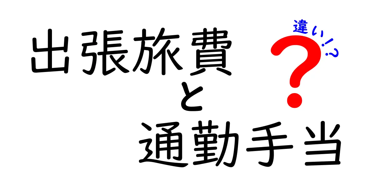 出張旅費と通勤手当の違いを徹底解説！経費になるのはどっち？中学生にも分かるやさしい解説