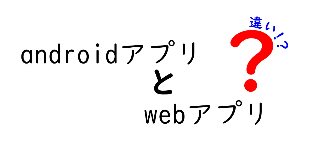 Androidアプリ vs Webアプリの違いを徹底解説！初心者でも分かる選び方と使い分けのコツ