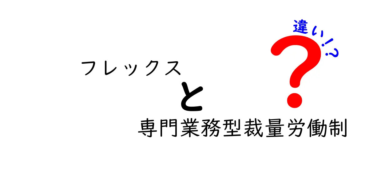 フレックスと専門業務型裁量労働制の違いを徹底解説—自由度と適用条件をわかりやすく比較