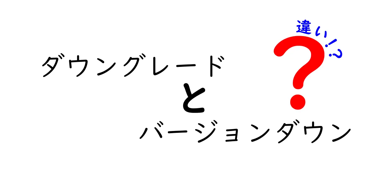 ダウングレードとバージョンダウンの違いを徹底解説!意味・使い分け・注意点を中学生にもわかるやさしい日本語で