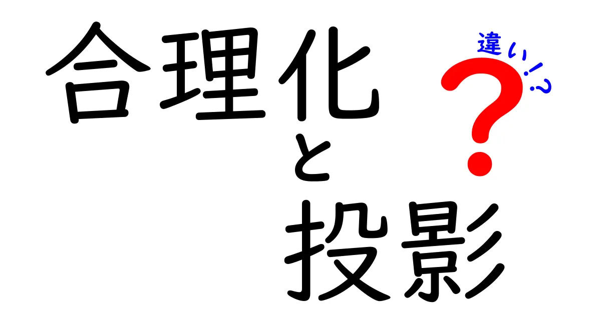 合理化と投影の違いをわかりやすく解説!日常での使い分けと心理の落とし穴