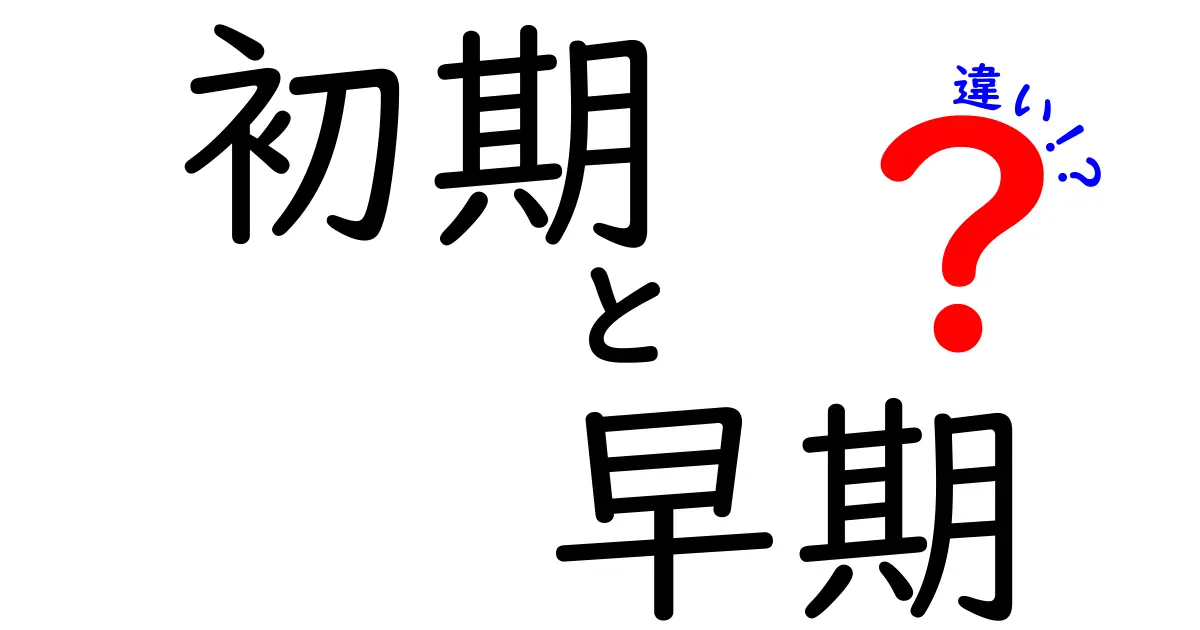 初期と早期の違いを徹底解説！意味の混同を解く3つのポイント