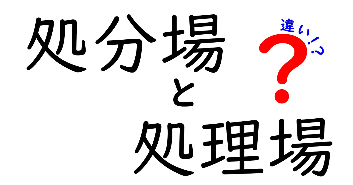 「処分場」と「処理場」の違いは?身近な廃棄物管理をわかりやすく解説!