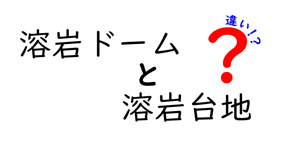 知らなきゃ損!溶岩ドームと溶岩台地の違いを簡単に解説