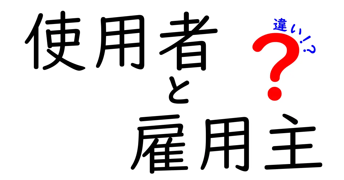 使用者と雇用主の違いとは？仕事のルールをわかりやすく解説