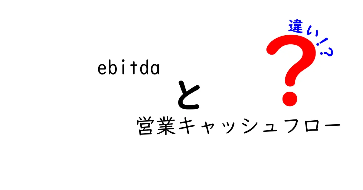 EBITDAと営業キャッシュフローの違いをやさしく解説!数字の意味と使い分けをマスターしよう