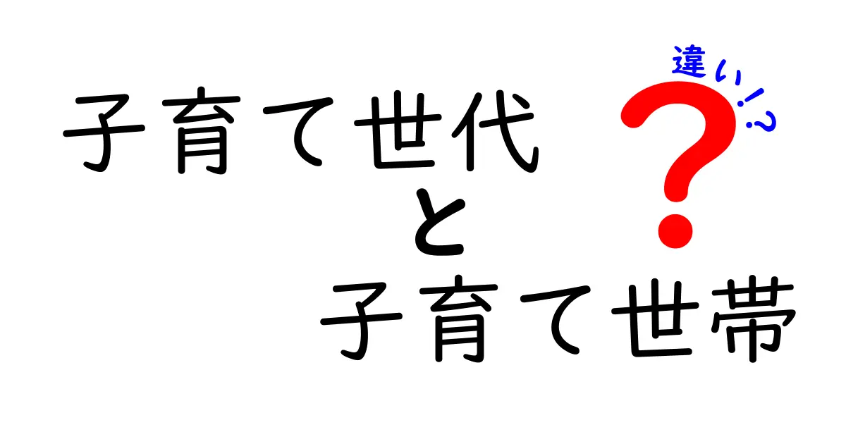 【これでスッキリ】子育て世代と子育て世帯の違いを徹底解説！