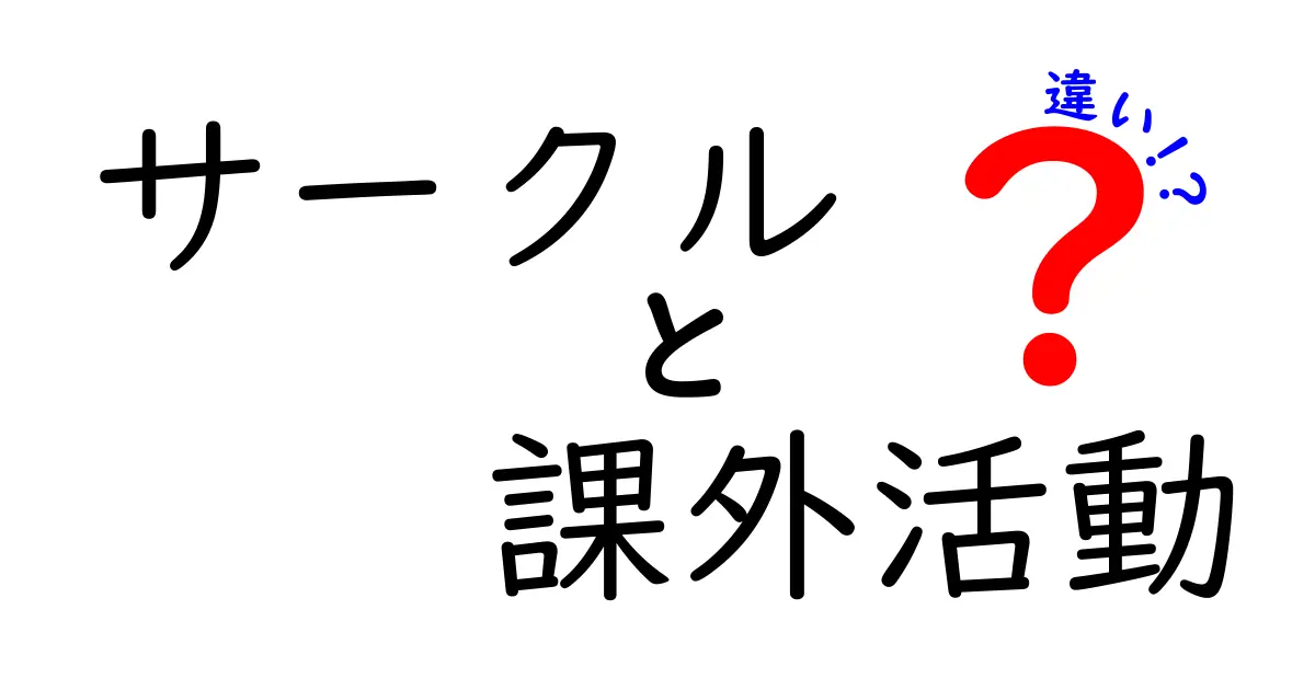 サークルと課外活動の違いをわかりやすく解説！中学生が知るべきポイントとは？