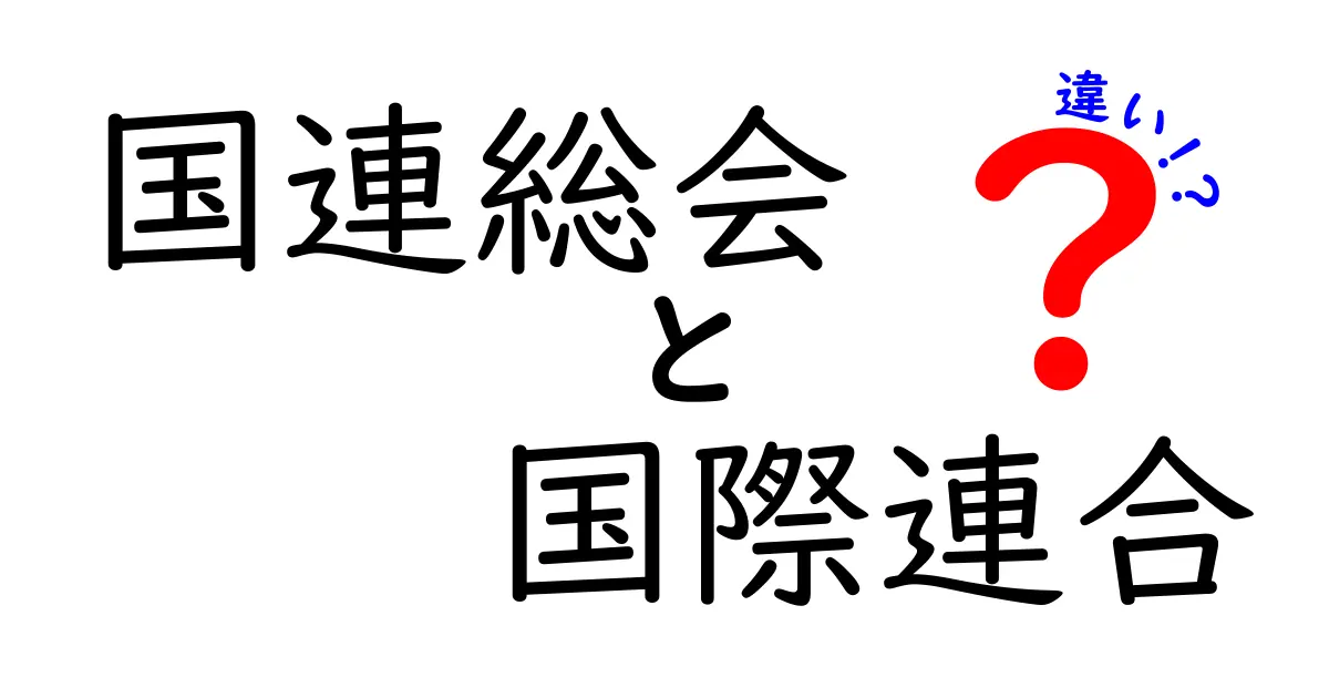 国連総会と国際連合の違いをわかりやすく解説!役割と仕組みのポイント