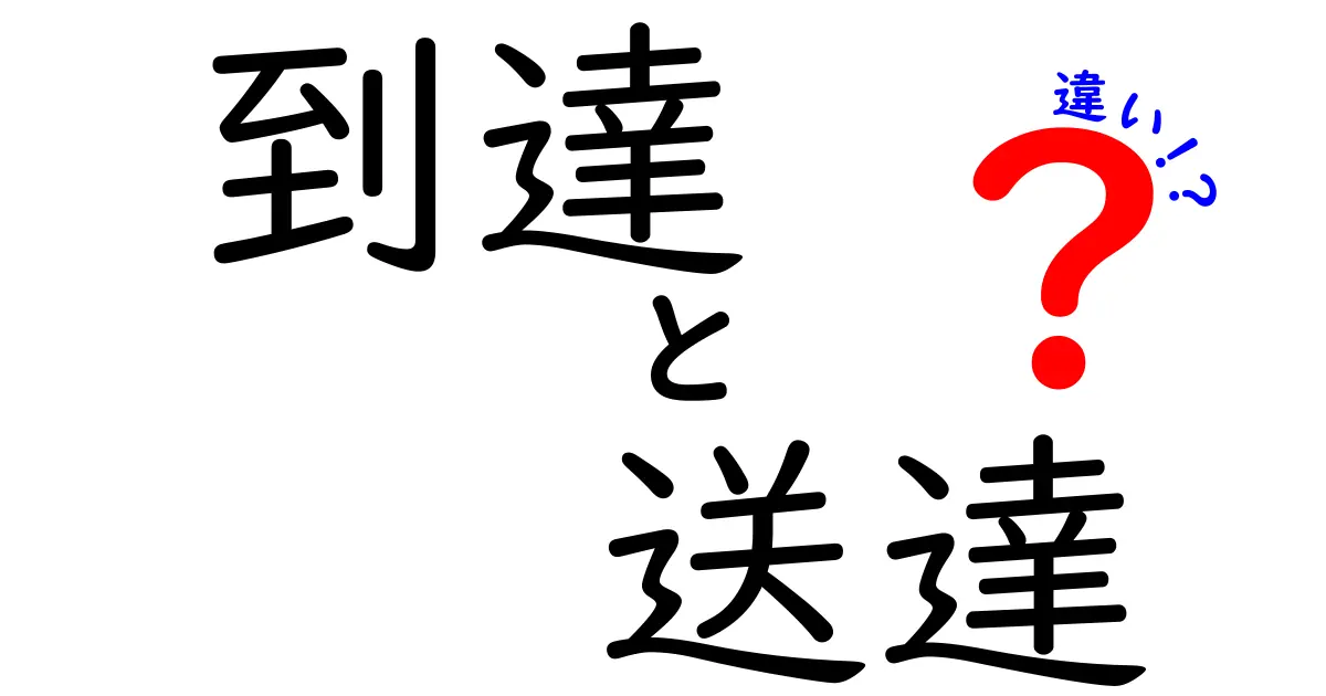 到達と送達の違いを徹底解説！中学生にもわかる意味・使い分け・例と表で理解