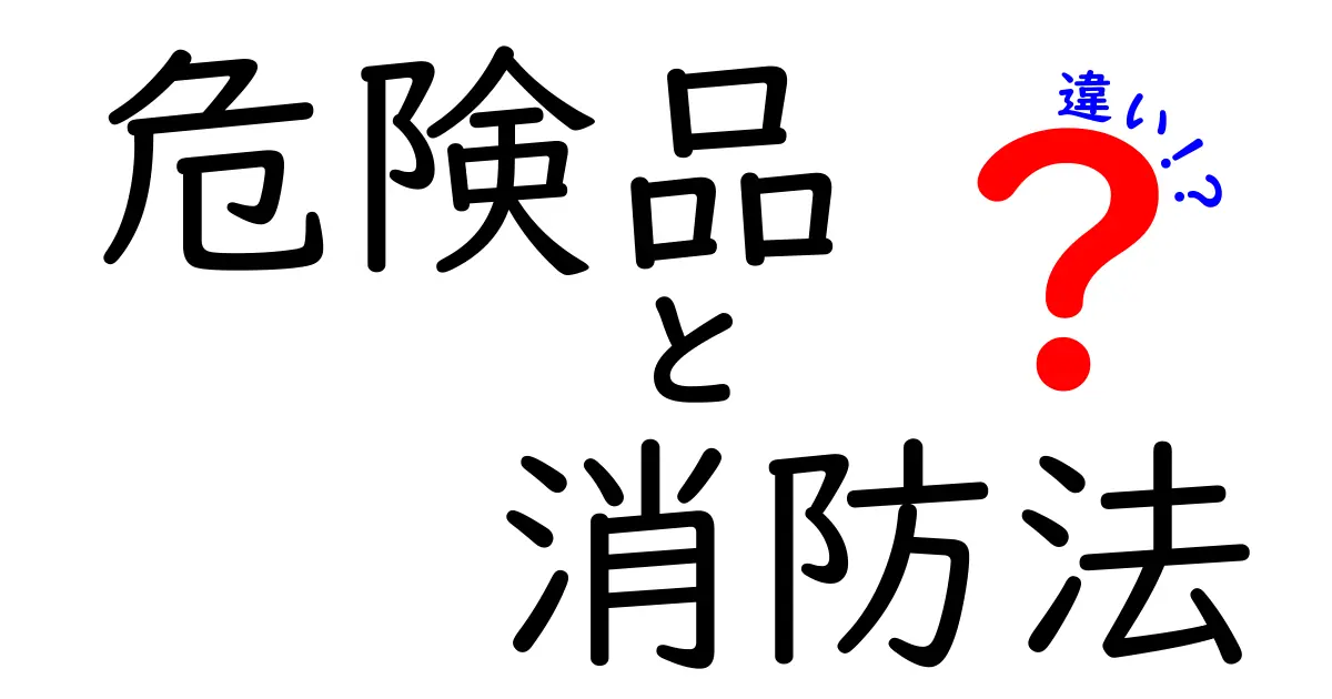 危険品と消防法の違いを徹底解説！安全を守るための“違い”と“使われ方”を中学生にもわかる言葉で