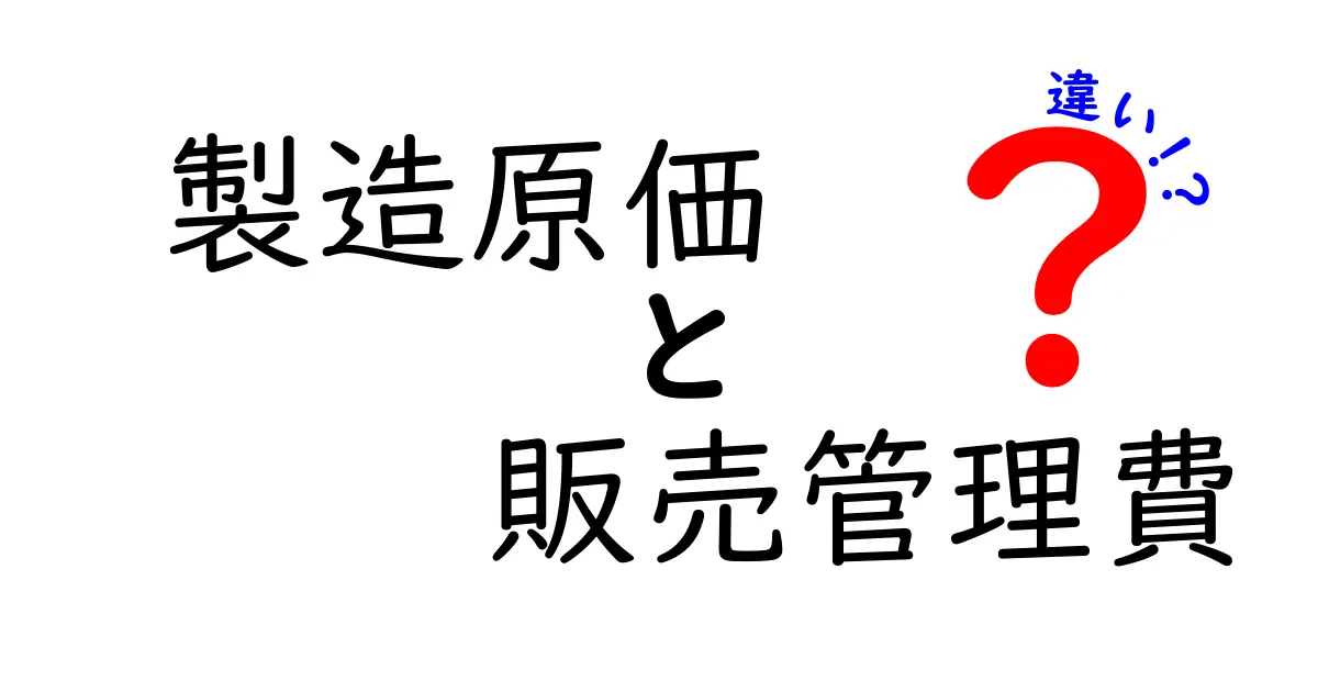 製造原価と販売管理費の違いを徹底解説!初心者でも分かる計算のコツと実務の使い分け