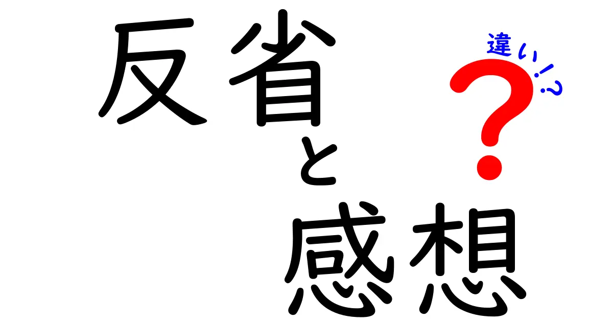 「反省」と「感想」の違いとは？正しい意味と使い分け方をわかりやすく解説！