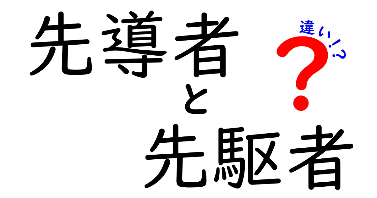 先導者と先駆者の違いを徹底解説！意味・使い分け・実例を中学生にもわかりやすく