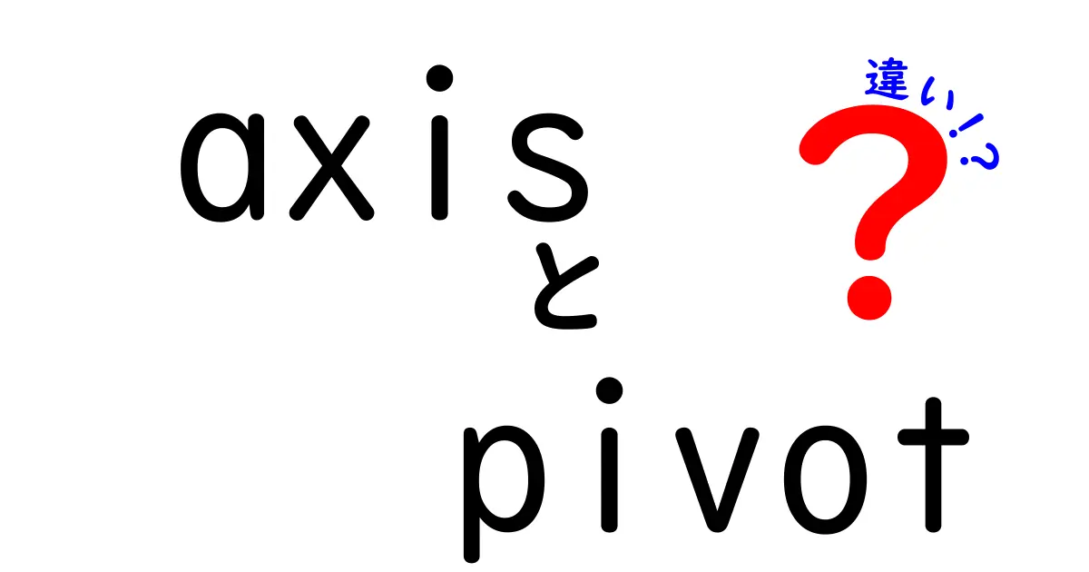 axisとpivotの違いを徹底解説！現場で役立つ使い分けのコツ