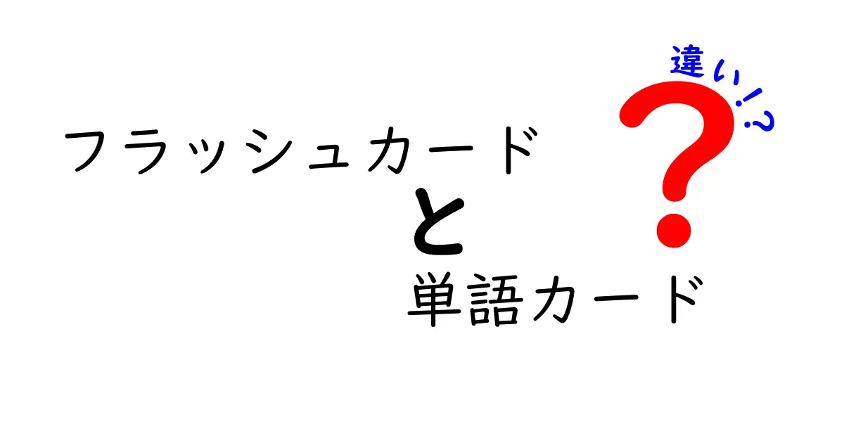 フラッシュカードと単語カードの違いを徹底解説！中学生にも分かる使い分けガイド
