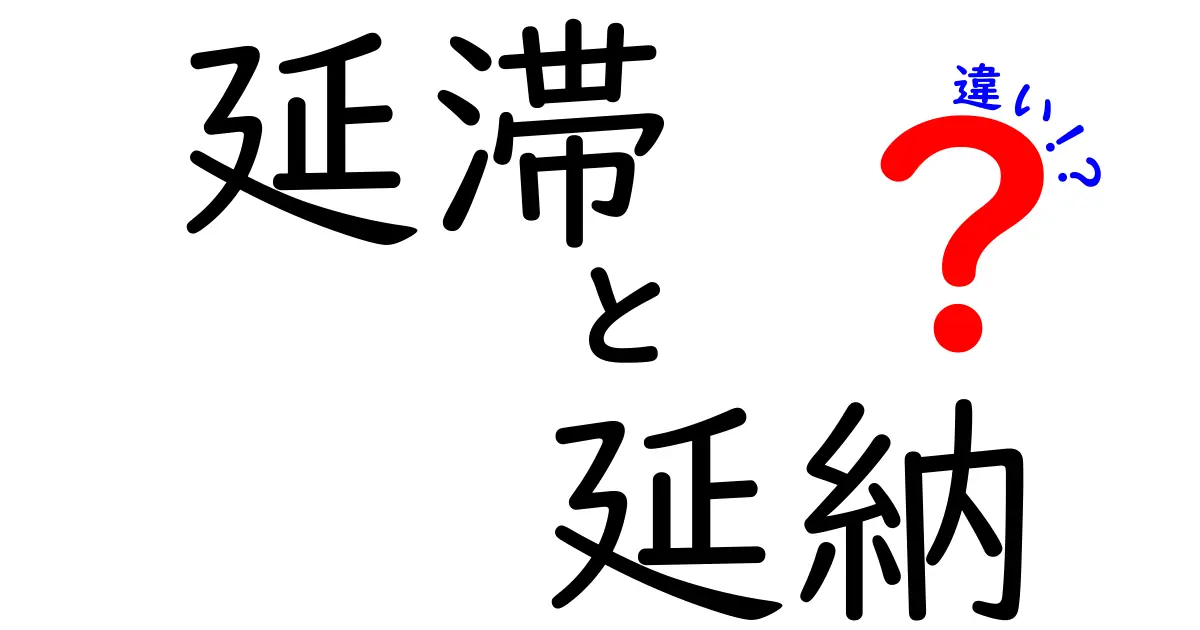 「延滞」と「延納」の違いをわかりやすく解説!知らないと損するポイントとは?