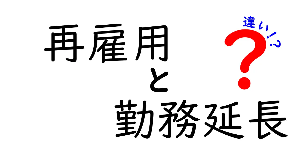 再雇用と勤務延長の違いを徹底解説：誰が得をするのか、どんなケースで使い分けるべきか