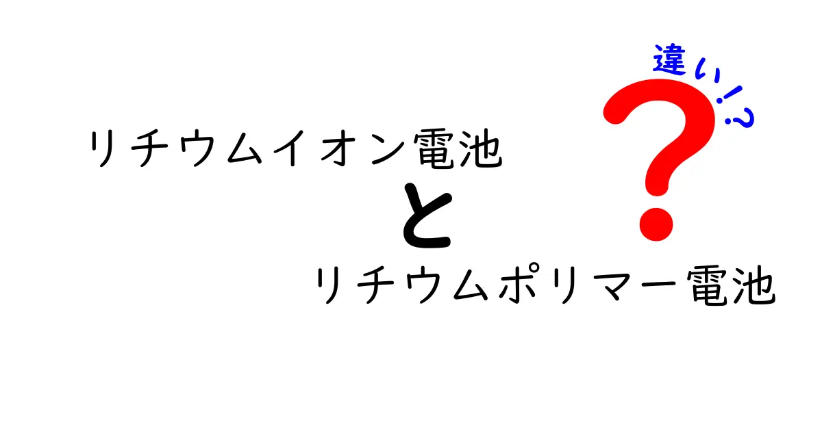リチウムイオン電池とリチウムポリマー電池の違いをわかりやすく解説！どっちが良い？