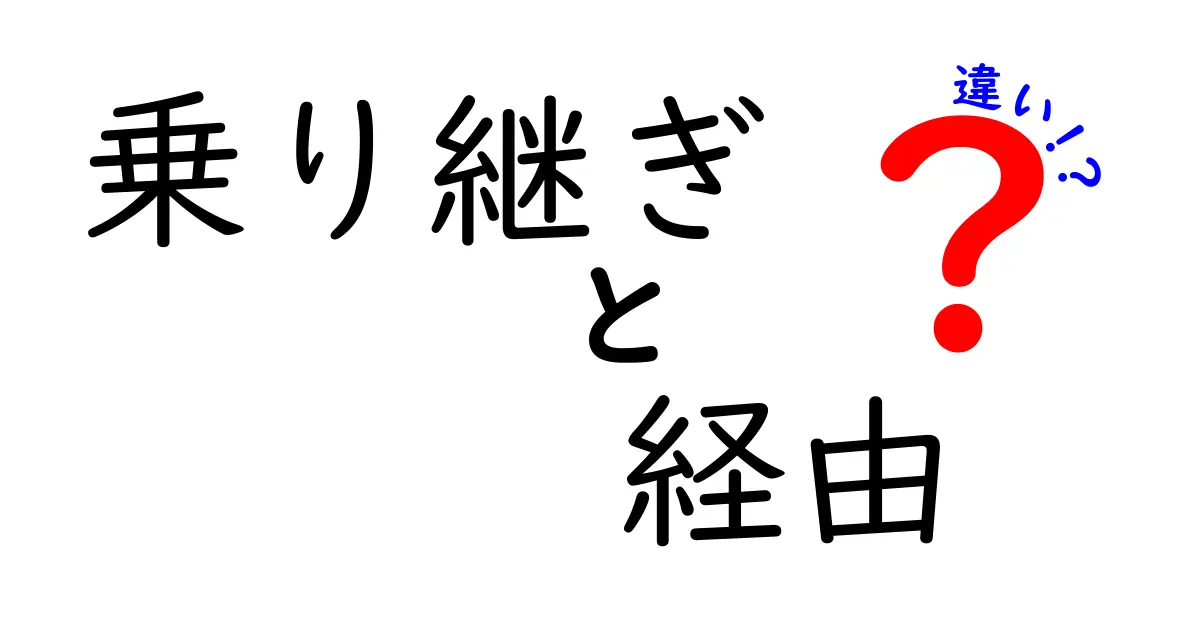 乗り継ぎと経由の違いを徹底解説！今すぐ使い分けるコツを身につけよう