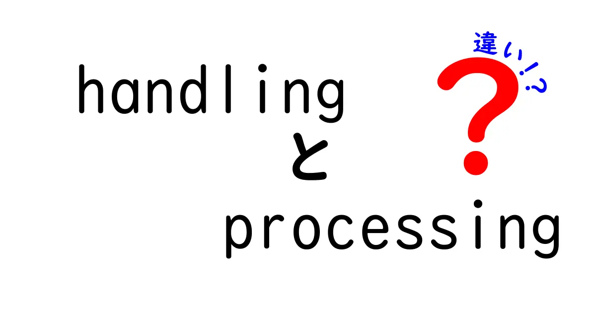 handling processing 違いを徹底解説！意味と使い分けを中学生にも伝わる言葉で