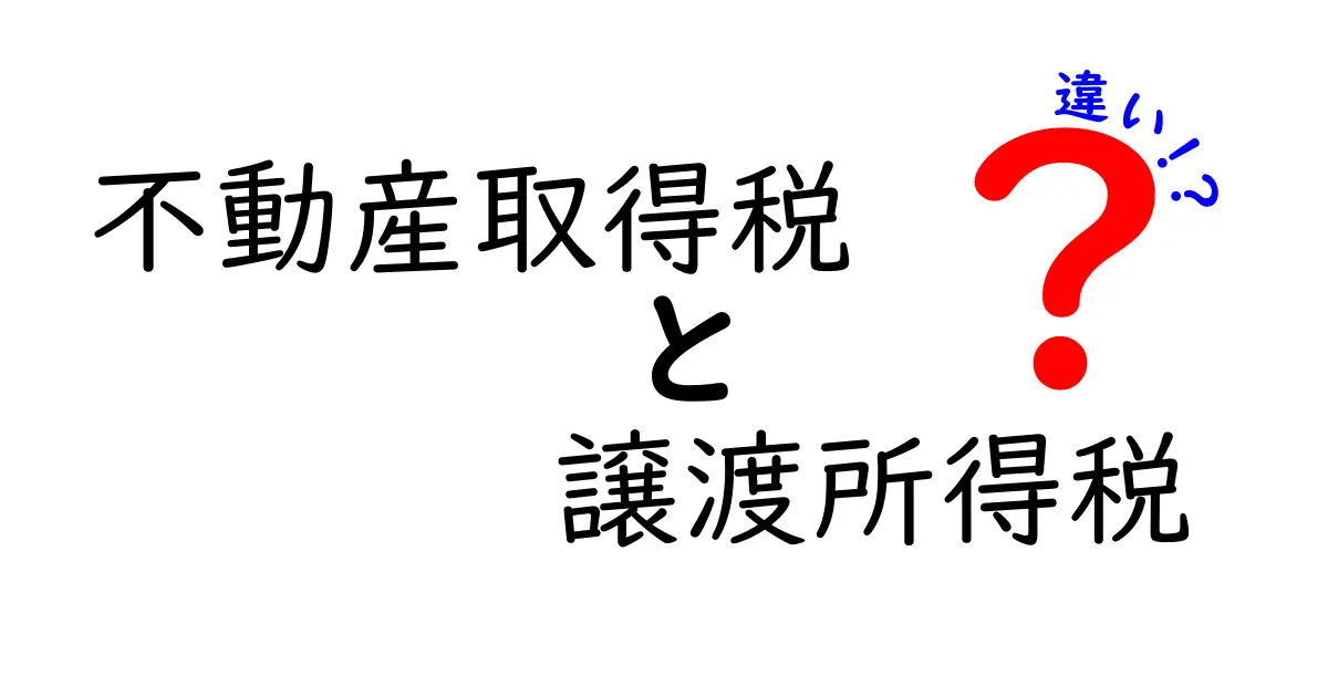 不動産取得税と譲渡所得税の違いをわかりやすく解説！知っておきたいポイントまとめ