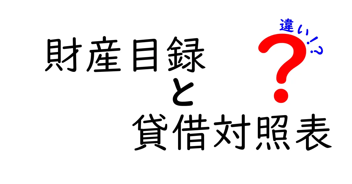 財産目録と貸借対照表の違いをわかりやすく解説！基本から特徴まで徹底比較