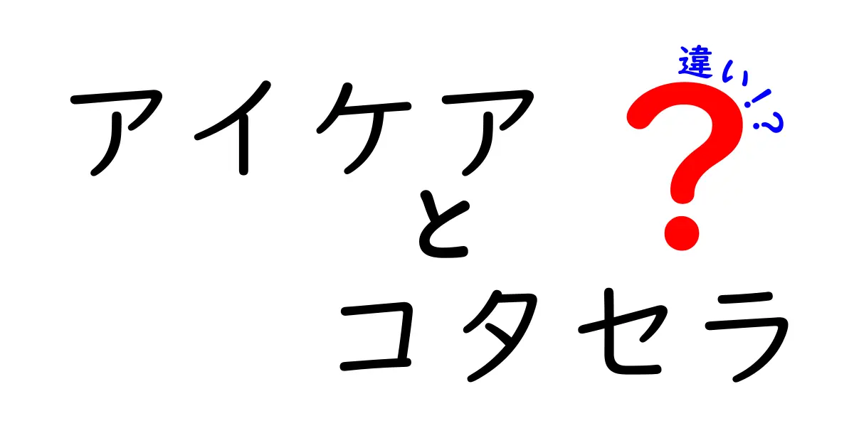 【徹底比較】アイケアとコタセラの違いとは？効果や使い方をわかりやすく解説！