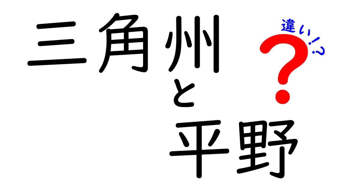 三角州と平野の違いをわかりやすく解説!特徴やでき方のポイントを押さえよう